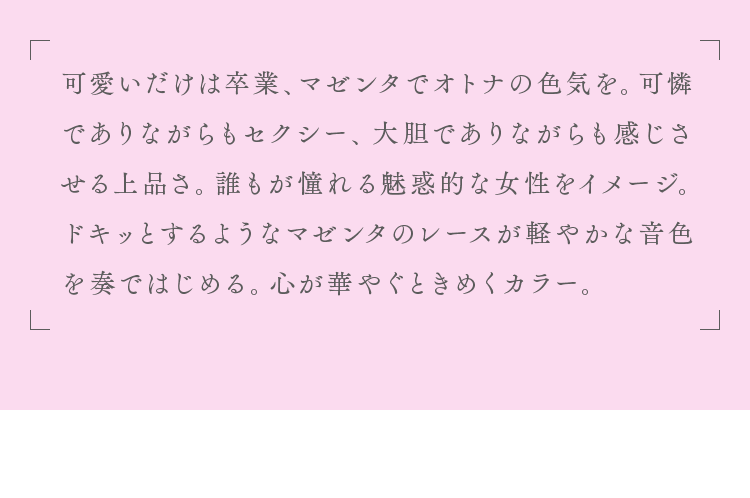 ドキッとするようなマゼンタのレースが軽やかな音色を奏ではじめる。