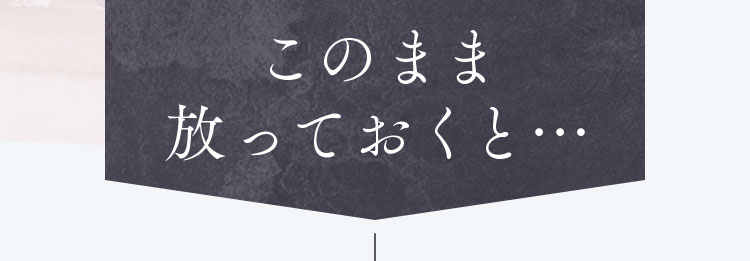 このまま放っておくと…