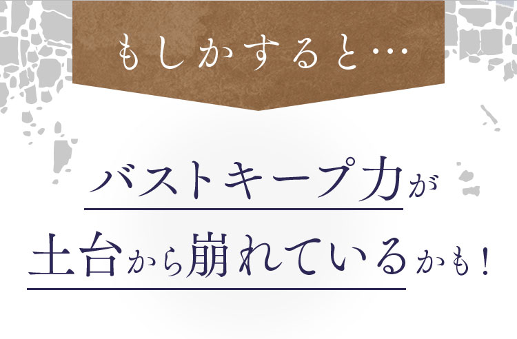 バストキープ力が土台から崩れているかも！