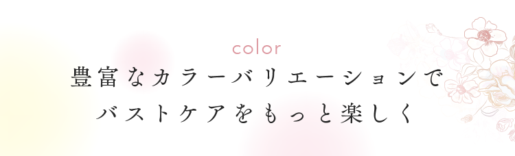 豊富なカラーバリエーションでバストケアをもっと楽しく